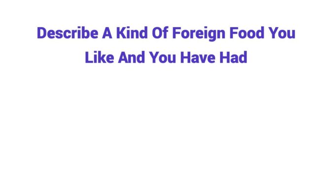 (2025) Describe A Kind Of Foreign Food You Like And You Have Had