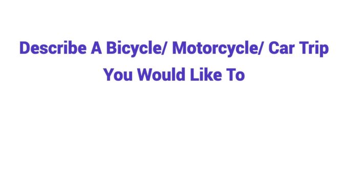 (Update 2026) Describe A Bicycle/ Motorcycle/ Car Trip You Would Like To